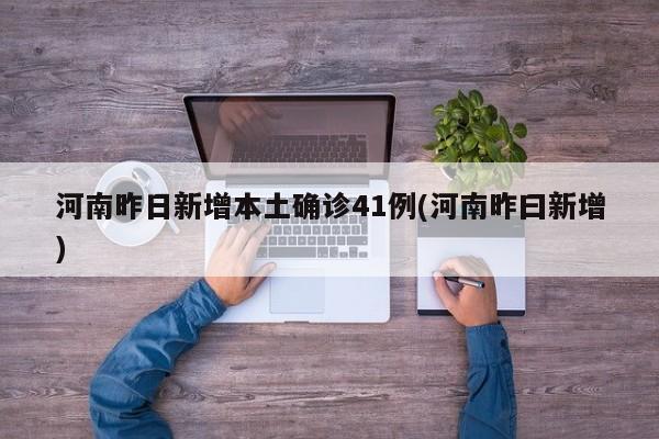 河南昨日新增本土确诊41例(河南昨曰新增)