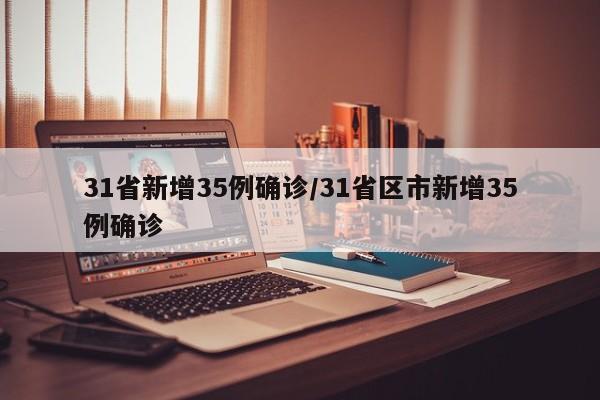 31省新增35例确诊/31省区市新增35例确诊