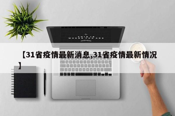 【31省疫情最新消息,31省疫情最新情况】