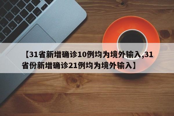 【31省新增确诊10例均为境外输入,31省份新增确诊21例均为境外输入】