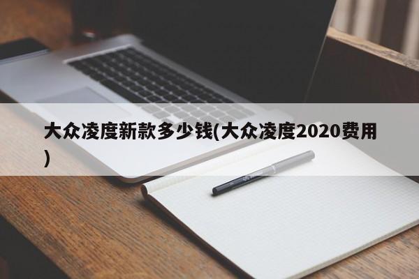 大众凌度新款多少钱(大众凌度2020费用)