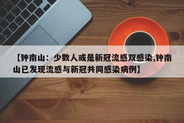 【钟南山：少数人或是新冠流感双感染,钟南山已发现流感与新冠共同感染病例】