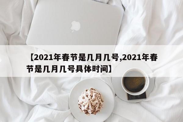 【2021年春节是几月几号,2021年春节是几月几号具体时间】