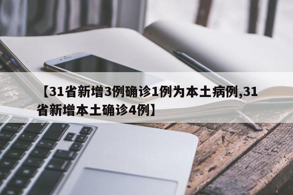 【31省新增3例确诊1例为本土病例,31省新增本土确诊4例】