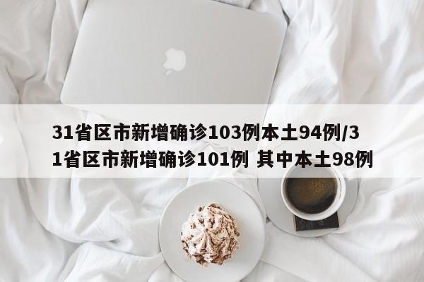 31省区市新增确诊103例本土94例/31省区市新增确诊101例 其中本土98例