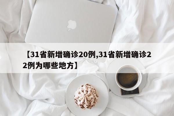 【31省新增确诊20例,31省新增确诊22例为哪些地方】