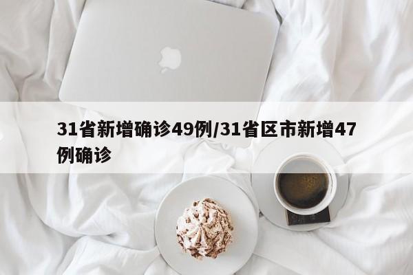 31省新增确诊49例/31省区市新增47例确诊