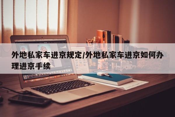 外地私家车进京规定/外地私家车进京如何办理进京手续