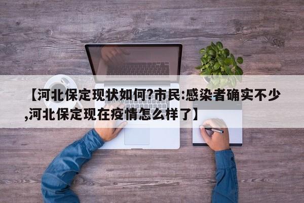 【河北保定现状如何?市民:感染者确实不少,河北保定现在疫情怎么样了】