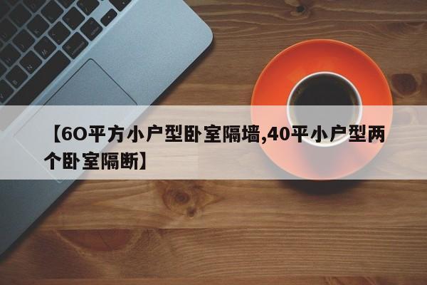 【6O平方小户型卧室隔墙,40平小户型两个卧室隔断】