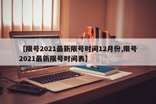 【限号2021最新限号时间12月份,限号2021最新限号时间表】