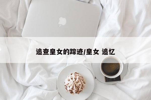 追查皇女的踪迹/皇女 追忆