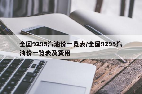 全国9295汽油价一览表/全国9295汽油价一览表及费用