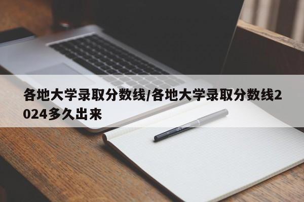 各地大学录取分数线/各地大学录取分数线2024多久出来
