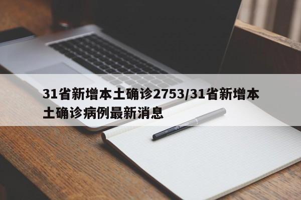 31省新增本土确诊2753/31省新增本土确诊病例最新消息