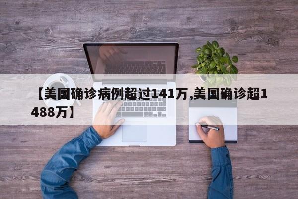 【美国确诊病例超过141万,美国确诊超1488万】