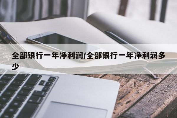 全部银行一年净利润/全部银行一年净利润多少