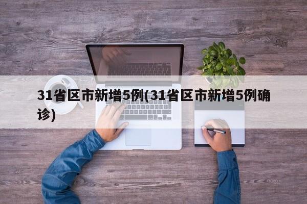 31省区市新增5例(31省区市新增5例确诊)