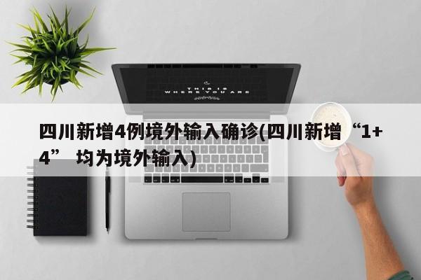 四川新增4例境外输入确诊(四川新增“1+4” 均为境外输入)