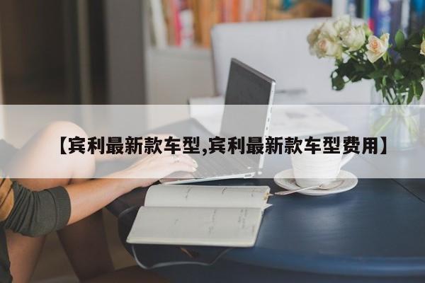 【宾利最新款车型,宾利最新款车型费用】