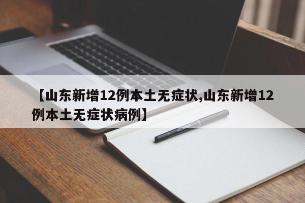 【山东新增12例本土无症状,山东新增12例本土无症状病例】