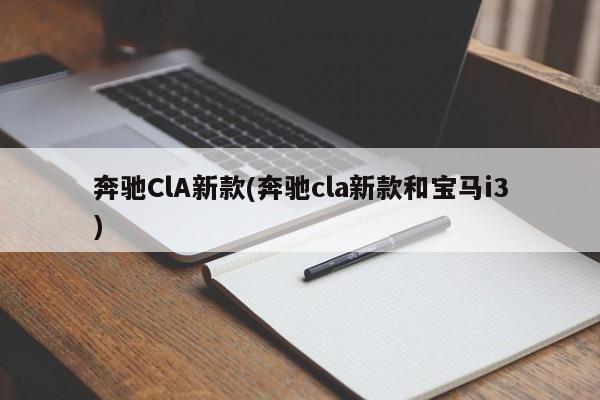 奔驰ClA新款(奔驰cla新款和宝马i3)