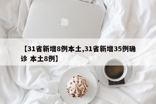 【31省新增8例本土,31省新增35例确诊 本土8例】