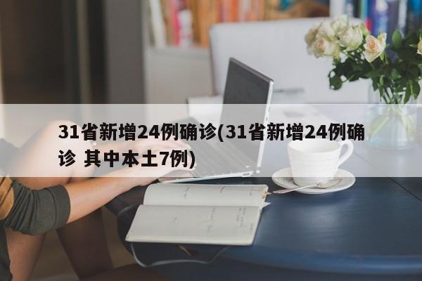 31省新增24例确诊(31省新增24例确诊 其中本土7例)
