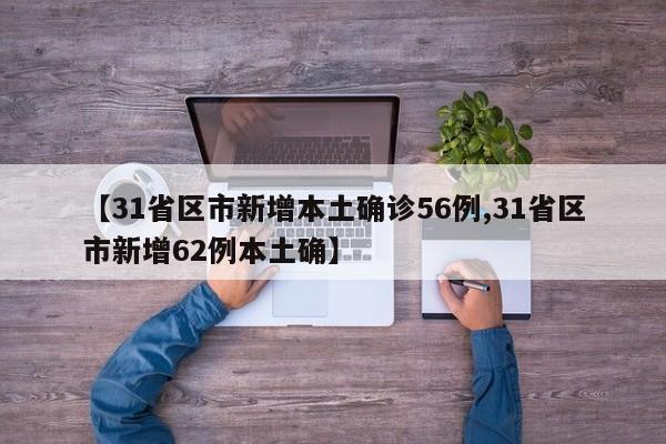 【31省区市新增本土确诊56例,31省区市新增62例本土确】