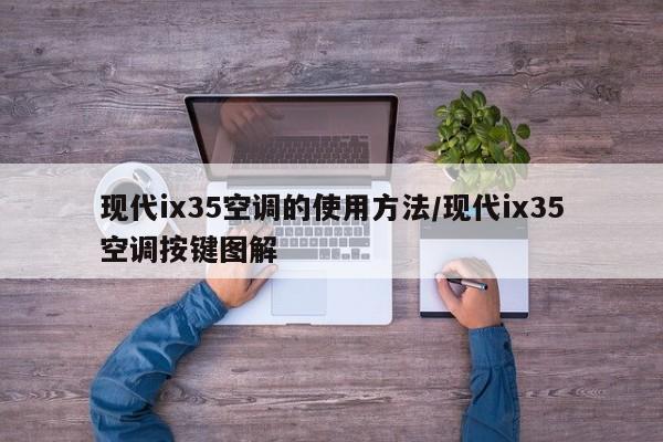 现代ix35空调的使用方法/现代ix35空调按键图解