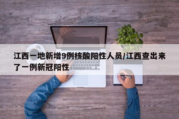 江西一地新增9例核酸阳性人员/江西查出来了一例新冠阳性