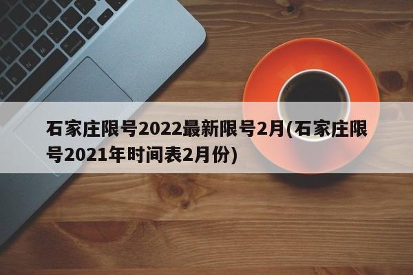 石家庄限号2022最新限号2月(石家庄限号2021年时间表2月份)