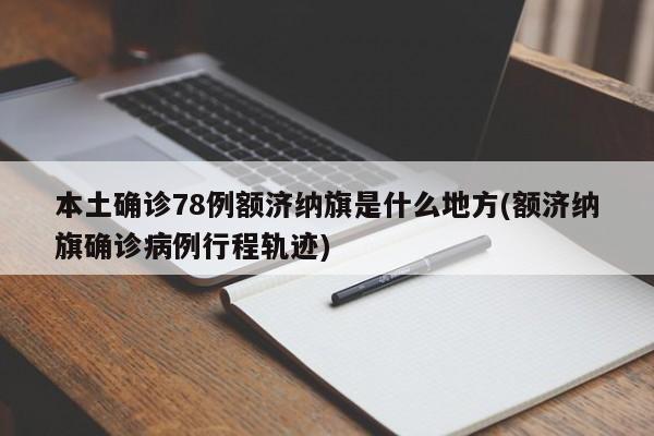 本土确诊78例额济纳旗是什么地方(额济纳旗确诊病例行程轨迹)