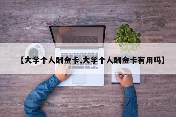 【大学个人酬金卡,大学个人酬金卡有用吗】