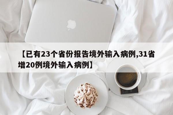 【已有23个省份报告境外输入病例,31省增20例境外输入病例】