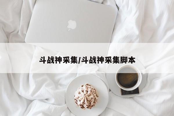 斗战神采集/斗战神采集脚本