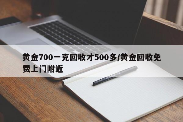 黄金700一克回收才500多/黄金回收免费上门附近