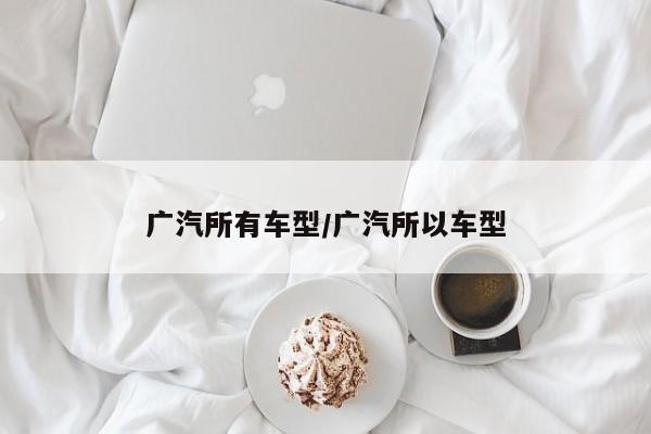 广汽所有车型/广汽所以车型