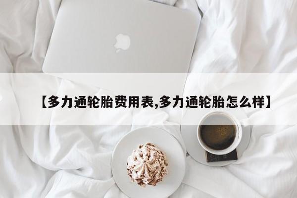 【多力通轮胎费用表,多力通轮胎怎么样】