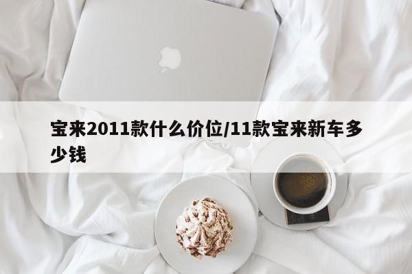 宝来2011款什么价位/11款宝来新车多少钱