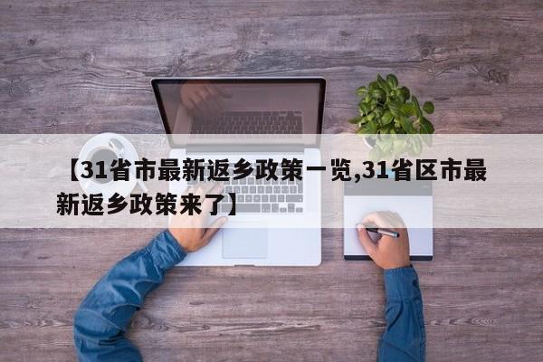 【31省市最新返乡政策一览,31省区市最新返乡政策来了】
