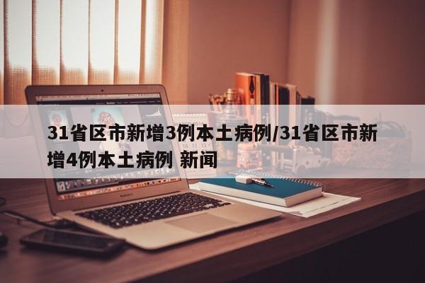 31省区市新增3例本土病例/31省区市新增4例本土病例 新闻