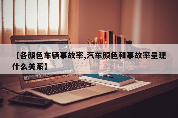 【各颜色车辆事故率,汽车颜色和事故率呈现什么关系】