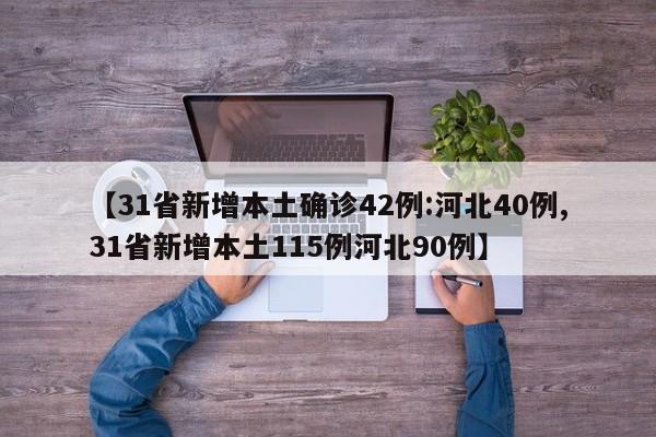 【31省新增本土确诊42例:河北40例,31省新增本土115例河北90例】