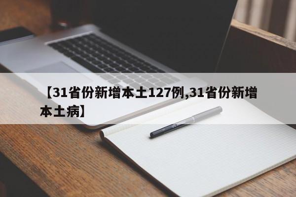 【31省份新增本土127例,31省份新增本土病】
