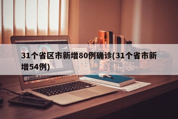 31个省区市新增80例确诊(31个省市新增54例)