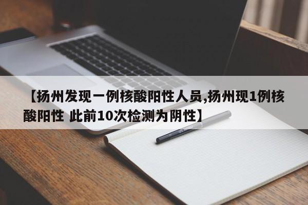 【扬州发现一例核酸阳性人员,扬州现1例核酸阳性 此前10次检测为阴性】