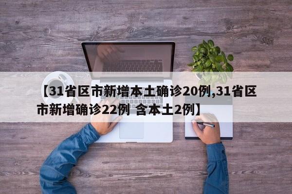 【31省区市新增本土确诊20例,31省区市新增确诊22例 含本土2例】