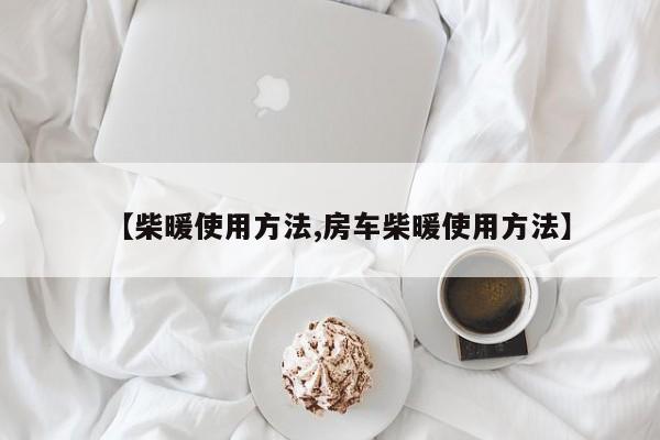 【柴暖使用方法,房车柴暖使用方法】