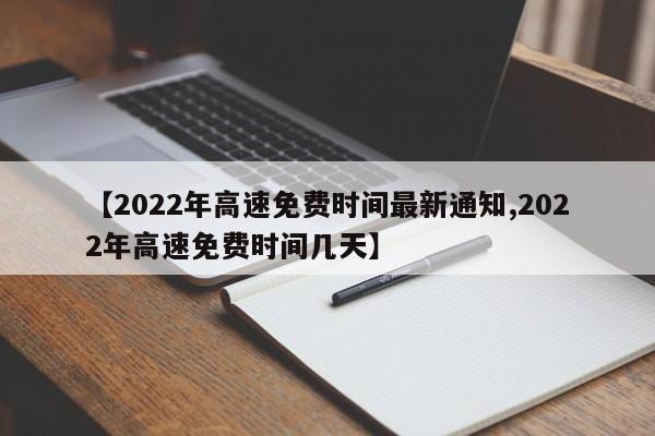 【2022年高速免费时间最新通知,2022年高速免费时间几天】